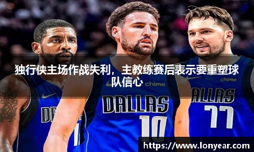 独行侠主场作战失利，主教练赛后表示要重塑球队信心