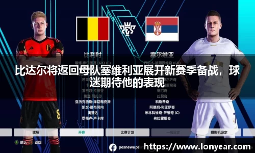 比达尔将返回母队塞维利亚展开新赛季备战，球迷期待他的表现