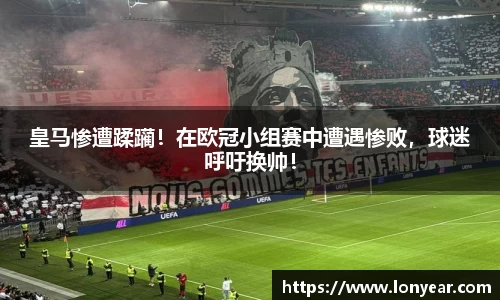 皇马惨遭蹂躏！在欧冠小组赛中遭遇惨败，球迷呼吁换帅！