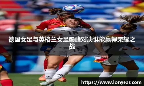德国女足与英格兰女足巅峰对决谁能赢得荣耀之战