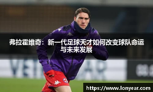 弗拉霍维奇：新一代足球天才如何改变球队命运与未来发展