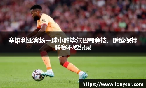 塞维利亚客场一球小胜毕尔巴鄂竞技，继续保持联赛不败纪录