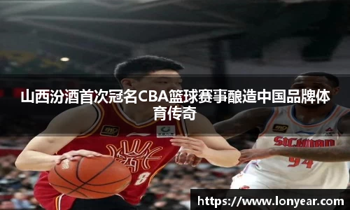 山西汾酒首次冠名CBA篮球赛事酿造中国品牌体育传奇